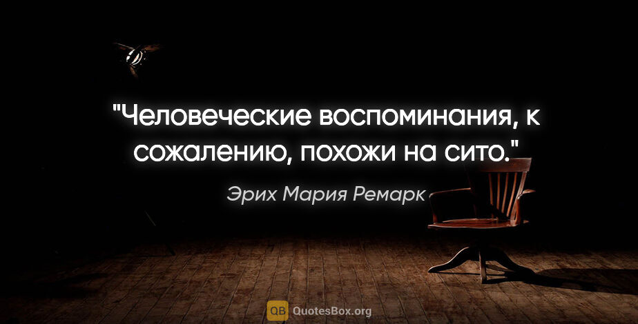 Эрих Мария Ремарк цитата: "Человеческие воспоминания, к сожалению, похожи на сито."