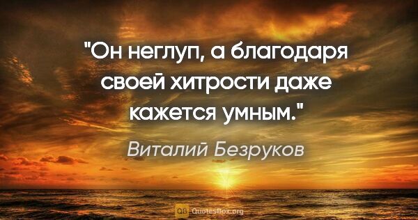 Виталий Безруков цитата: "Он неглуп, а благодаря своей хитрости даже кажется умным."