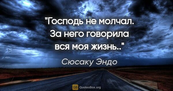 Сюсаку Эндо цитата: "Господь не молчал. За него говорила вся моя жизнь.."