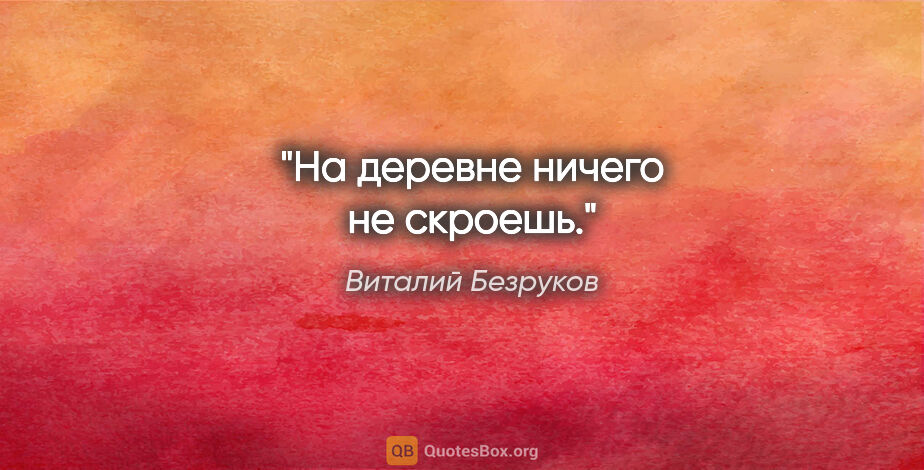 Виталий Безруков цитата: "На деревне ничего не скроешь."