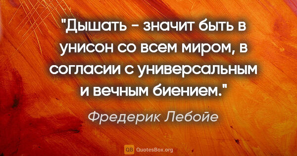 Фредерик Лебойе цитата: "Дышать - значит быть в унисон со всем миром, в согласии с..."