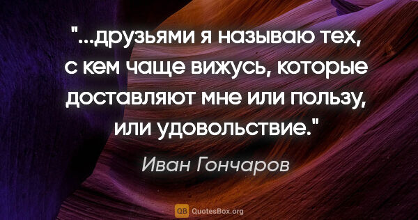 Иван Гончаров цитата: "друзьями я называю тех, с кем чаще вижусь, которые доставляют..."
