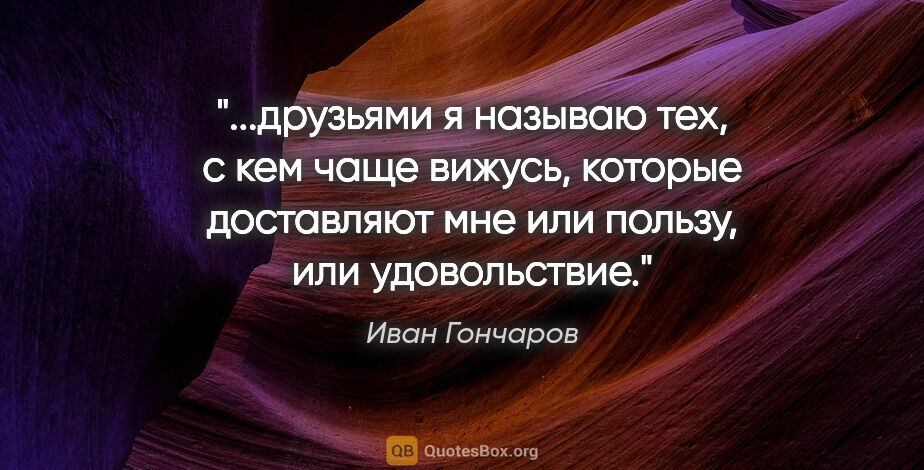 Иван Гончаров цитата: "друзьями я называю тех, с кем чаще вижусь, которые доставляют..."