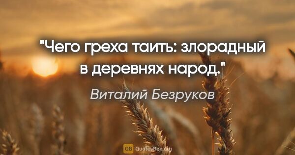 Виталий Безруков цитата: "Чего греха таить: злорадный в деревнях народ."