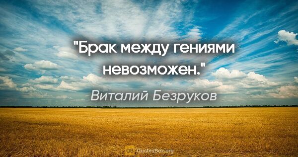 Виталий Безруков цитата: "Брак между гениями невозможен."