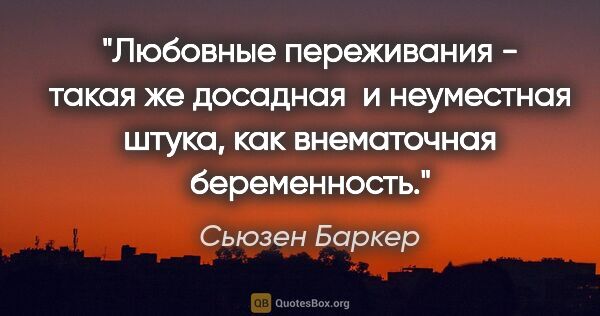 Сьюзен Баркер цитата: "Любовные переживания - такая же досадная  и неуместная штука,..."