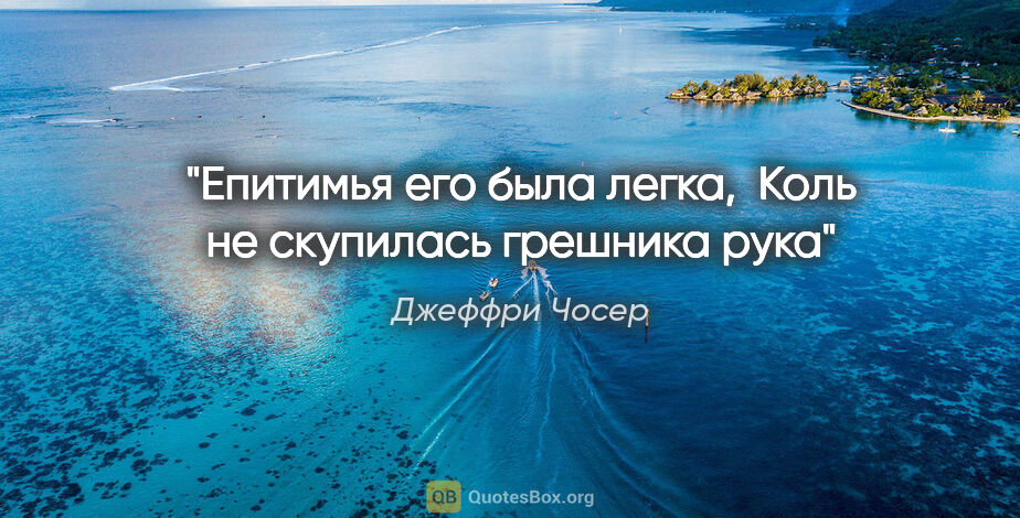 Джеффри Чосер цитата: "Епитимья его была легка, 

Коль не скупилась грешника рука"