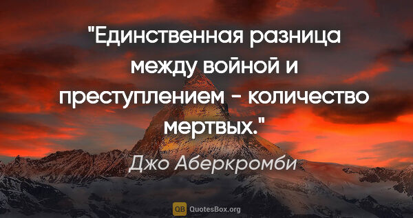 Джо Аберкромби цитата: "Единственная разница между войной и преступлением - количество..."