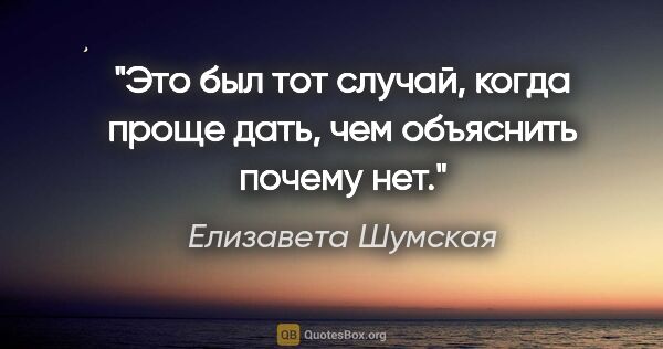 Елизавета Шумская цитата: "Это был тот случай, когда проще дать, чем объяснить почему нет."