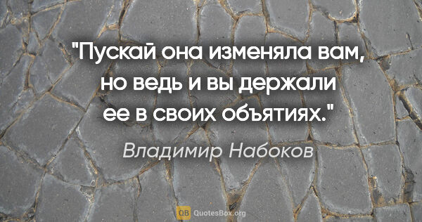 Владимир Набоков цитата: "Пускай она изменяла вам, но ведь и вы держали ее в своих..."