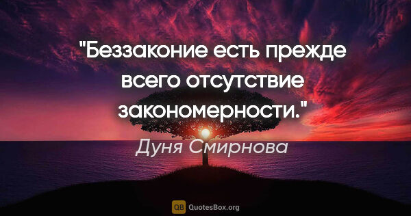 Дуня Смирнова цитата: "Беззаконие есть прежде всего отсутствие закономерности."