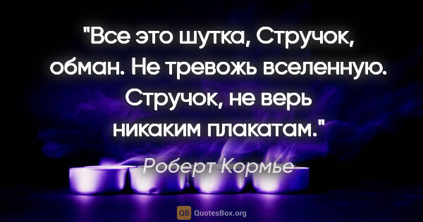 Роберт Кормье цитата: "Все это шутка, Стручок, обман. Не тревожь вселенную. Стручок,..."