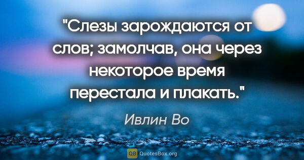 Ивлин Во цитата: "Слезы зарождаются от слов; замолчав, она через некоторое время..."