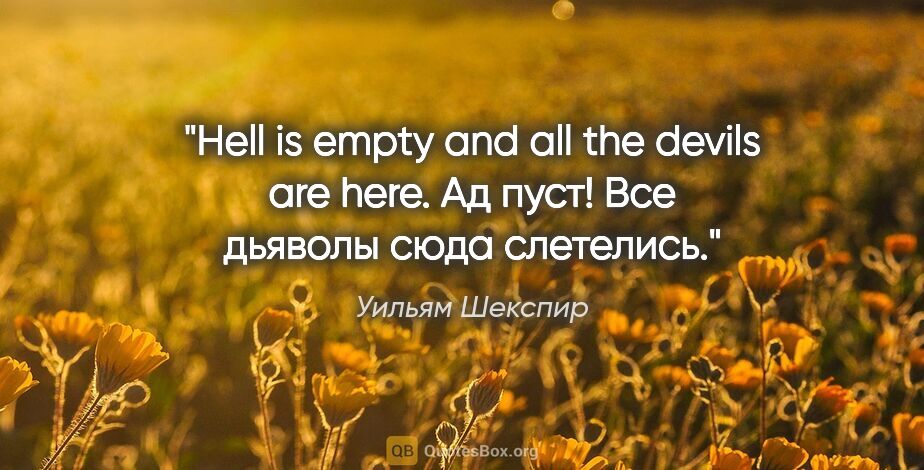 Уильям Шекспир цитата: "Hell is empty and all the devils are here.

Ад пуст! Все..."