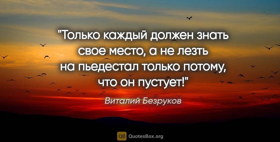 Виталий Безруков цитата: "Только каждый должен знать свое место, а не лезть на пьедестал..."