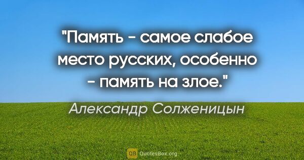 Александр Солженицын цитата: "Память - самое слабое место русских, особенно - память на злое."