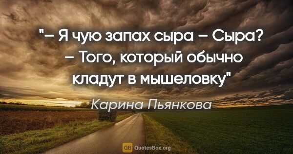 Карина Пьянкова цитата: "– Я чую запах сыра

– Сыра? 

– Того, который обычно кладут в..."