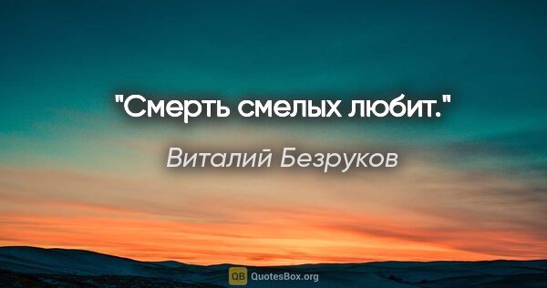 Виталий Безруков цитата: "Смерть смелых любит."
