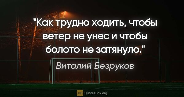 Виталий Безруков цитата: "Как трудно ходить, чтобы ветер не унес и чтобы болото не..."