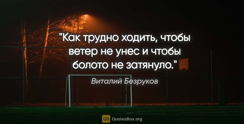 Виталий Безруков цитата: "Как трудно ходить, чтобы ветер не унес и чтобы болото не..."