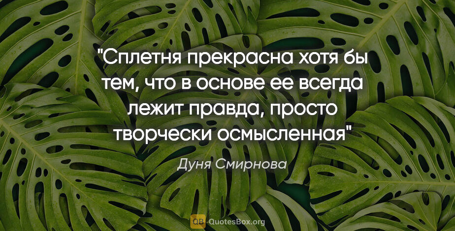 Дуня Смирнова цитата: "Сплетня прекрасна хотя бы тем, что в основе ее всегда лежит..."