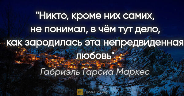 Габриэль Гарсиа Маркес цитата: "Никто, кроме них самих, не понимал, в чём тут дело, как..."