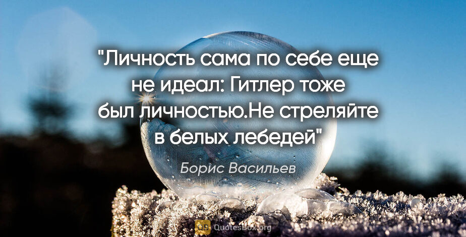 Борис Васильев цитата: "Личность сама по себе еще не идеал: Гитлер тоже был..."