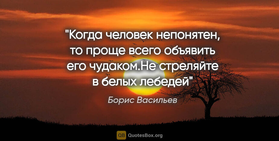 Борис Васильев цитата: "Когда человек непонятен, то проще всего объявить его..."