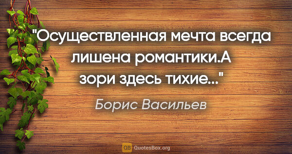 Борис Васильев цитата: "Осуществленная мечта всегда лишена романтики."А зори здесь..."