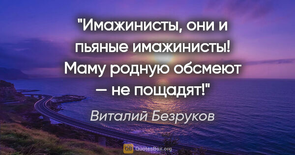 Виталий Безруков цитата: "Имажинисты, они и пьяные имажинисты! Маму родную обсмеют — не..."