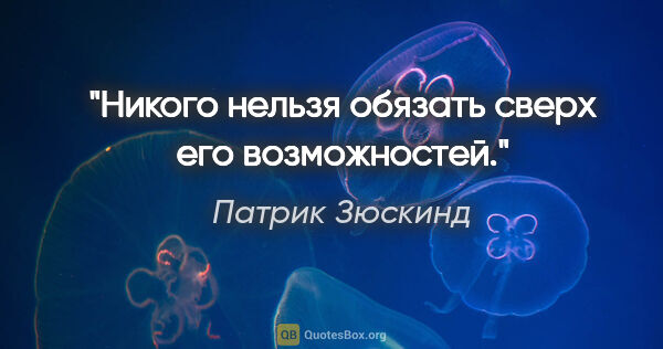 Патрик Зюскинд цитата: "Никого нельзя обязать сверх его возможностей."