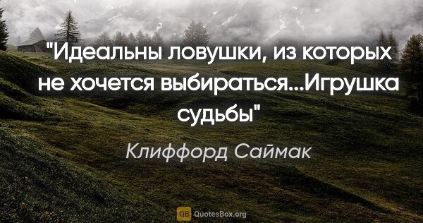 Клиффорд Саймак цитата: "Идеальны ловушки, из которых не хочется выбираться..."Игрушка..."