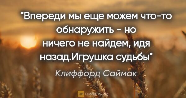 Клиффорд Саймак цитата: "Впереди мы еще можем что-то обнаружить - но ничего не найдем,..."