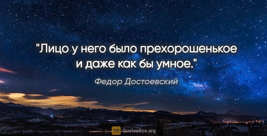 Федор Достоевский цитата: "Лицо у него было прехорошенькое и даже как бы умное."