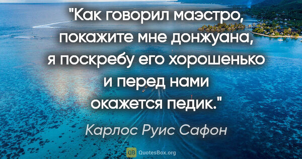 Карлос Руис Сафон цитата: "Как говорил маэстро, покажите мне донжуана, я поскребу его..."