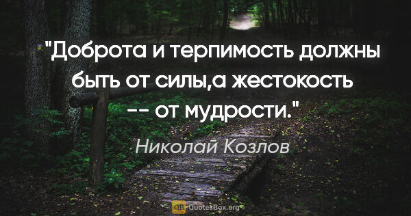 Николай Козлов цитата: "Доброта и терпимость должны быть от силы,а жестокость -- от..."