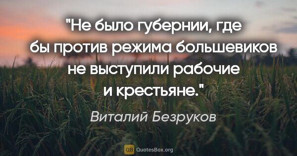 Виталий Безруков цитата: "Не было губернии, где бы против режима большевиков не..."