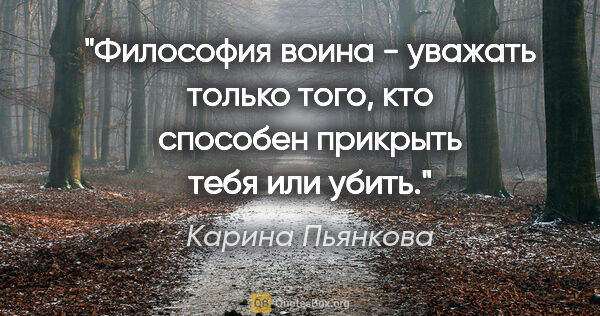 Карина Пьянкова цитата: "Философия воина - уважать только того, кто способен прикрыть..."