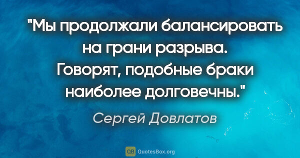 Сергей Довлатов цитата: "Мы продолжали балансировать на грани разрыва. Говорят,..."