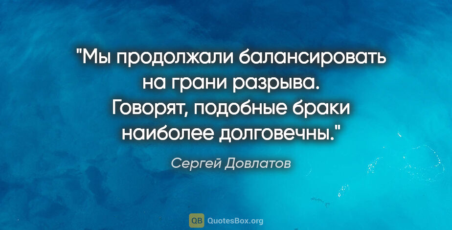 Сергей Довлатов цитата: "Мы продолжали балансировать на грани разрыва. Говорят,..."