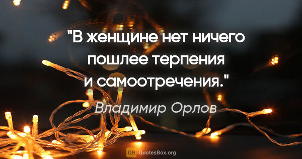 Владимир Орлов цитата: "В женщине нет ничего пошлее терпения и самоотречения."