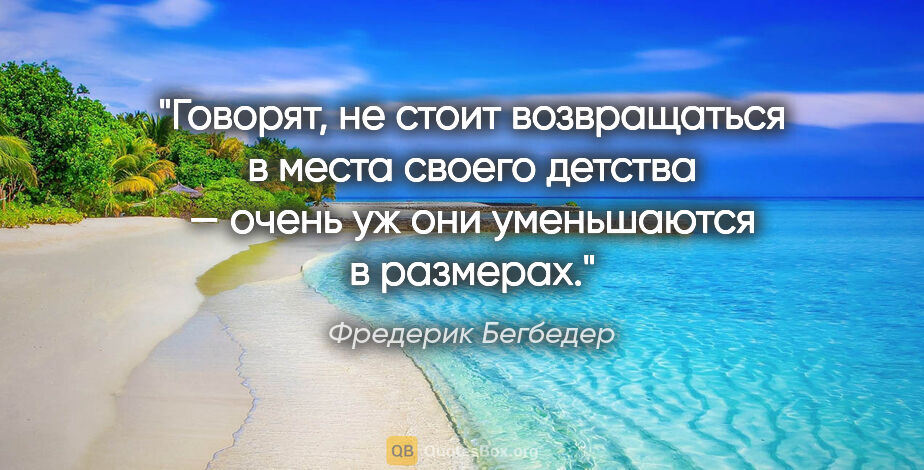 Фредерик Бегбедер цитата: "Говорят, не стоит возвращаться в места своего детства — очень..."