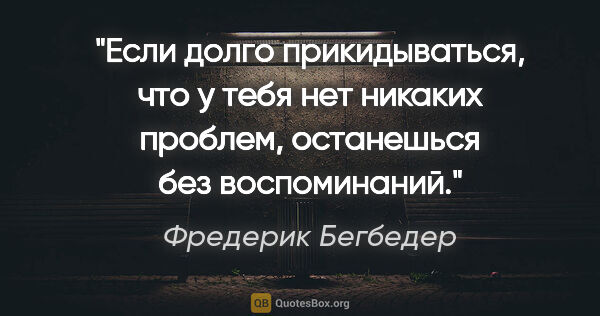 Фредерик Бегбедер цитата: "Если долго прикидываться, что у тебя нет никаких проблем,..."