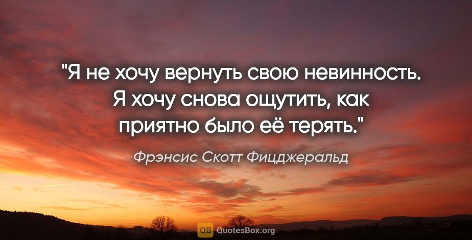 Фрэнсис Скотт Фицджеральд цитата: "Я не хочу вернуть свою невинность. Я хочу снова ощутить, как..."