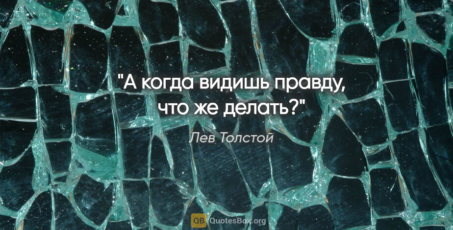 Лев Толстой цитата: "А когда видишь правду, что же делать?"