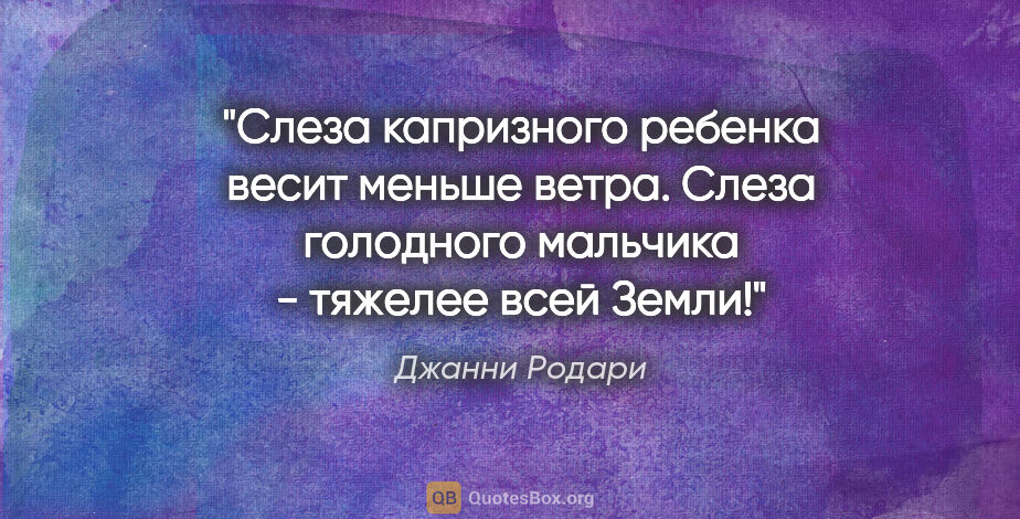 Джанни Родари цитата: "Слеза капризного ребенка весит меньше ветра. Слеза голодного..."