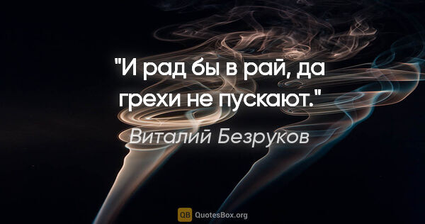 Виталий Безруков цитата: "И рад бы в рай, да грехи не пускают."
