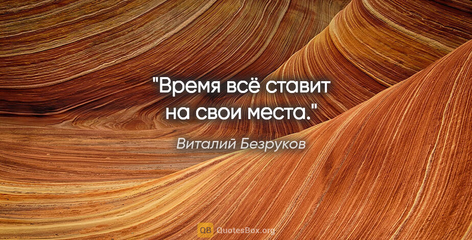 Виталий Безруков цитата: "Время всё ставит на свои места."