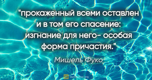 Мишель Фуко цитата: "прокаженный всеми оставлен и в том его спасение: изгнание для..."