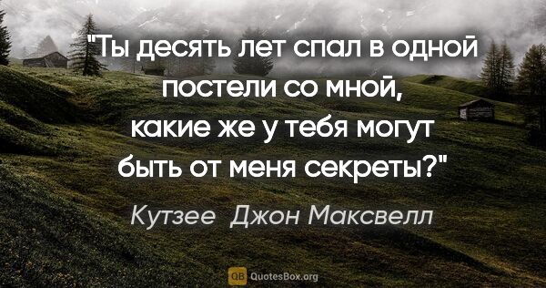 Кутзее  Джон Максвелл цитата: "Ты десять лет спал в одной постели со мной, какие же у тебя..."